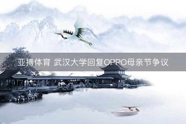 亚搏体育 武汉大学回复OPPO母亲节争议