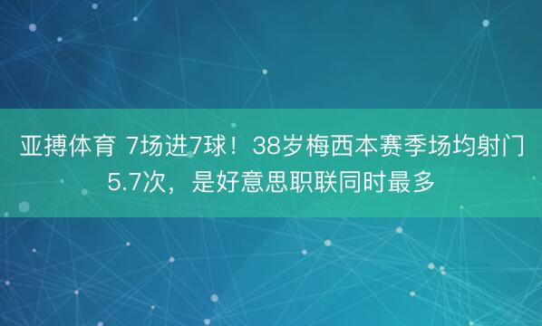 亚搏体育 7场进7球！38岁梅西本赛季场均射门5.7次，是好意思职联同时最多