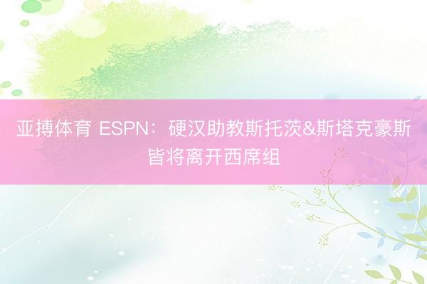 亚搏体育 ESPN：硬汉助教斯托茨&斯塔克豪斯皆将离开西席组