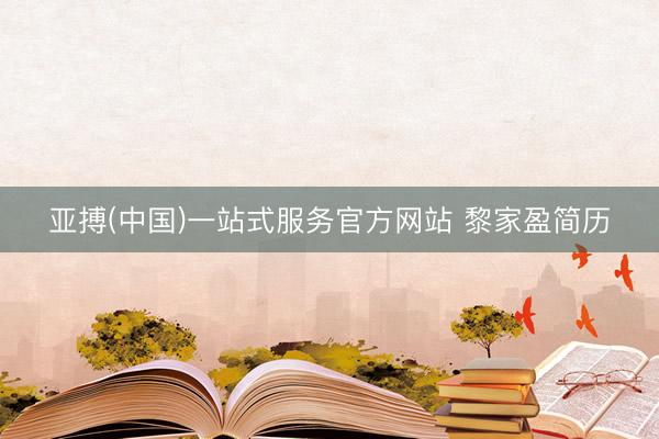 亚搏(中国)一站式服务官方网站 黎家盈简历
