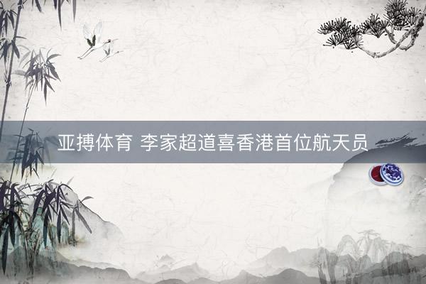 亚搏体育 李家超道喜香港首位航天员