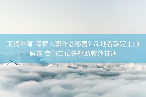 亚搏体育 降薪入职作念慈善? 斥地者敲定主帅候选 专门口试快船助教范甘迪