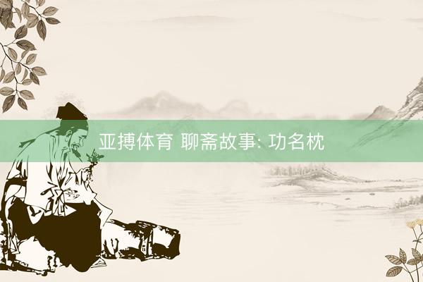 亚搏体育 聊斋故事: 功名枕