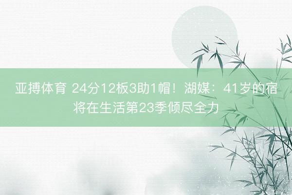 亚搏体育 24分12板3助1帽！湖媒：41岁的宿将在生活第23季倾尽全力