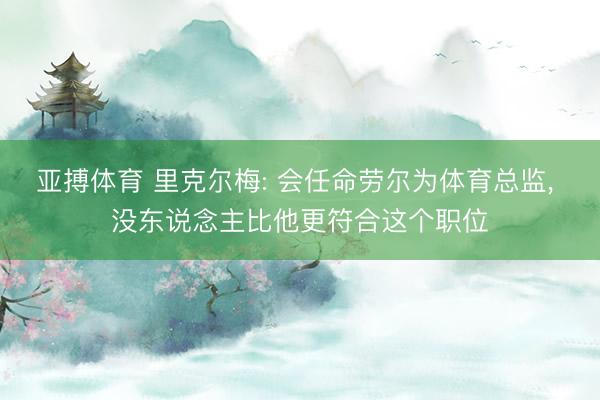 亚搏体育 里克尔梅: 会任命劳尔为体育总监， 没东说念主比他更符合这个职位