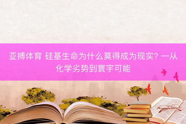 亚搏体育 硅基生命为什么莫得成为现实? —从化学劣势到寰宇可能