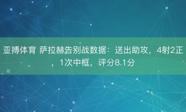 亚搏体育 萨拉赫告别战数据：送出助攻，4射2正，1次中框，评