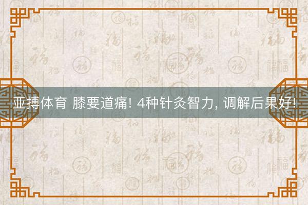 亚搏体育 膝要道痛! 4种针灸智力， 调解后果好!
