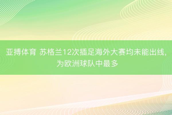 亚搏体育 苏格兰12次插足海外大赛均未能出线， 为欧洲球队中最多