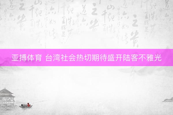 亚搏体育 台湾社会热切期待盛开陆客不雅光