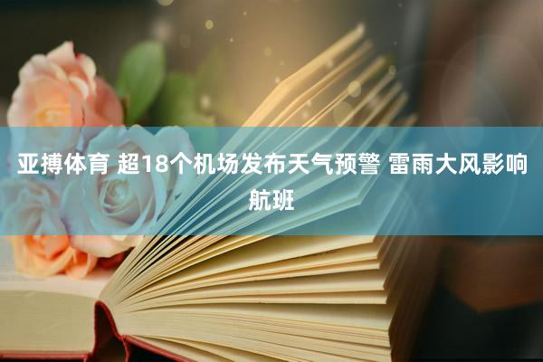 亚搏体育 超18个机场发布天气预警 雷雨大风影响航班